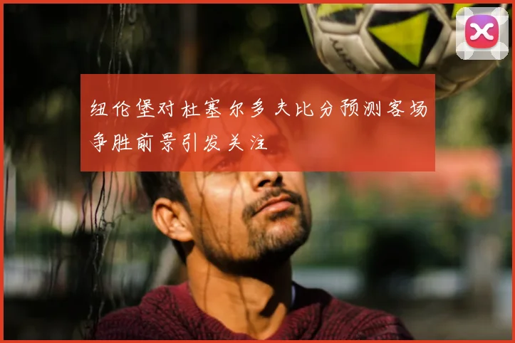纽伦堡对杜塞尔多夫比分预测客场争胜前景引发关注