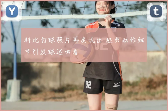 科比打球照片再度流出 经典动作细节引发球迷回看
