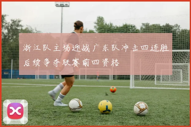 浙江队主场迎战广东队冲击四连胜后续争夺联赛前四资格