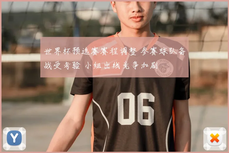 世界杯预选赛赛程调整 参赛球队备战受考验 小组出线竞争加剧