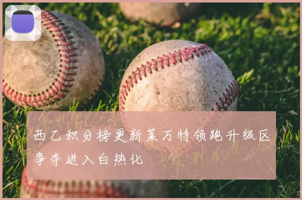 西乙积分榜更新莱万特领跑升级区争夺进入白热化