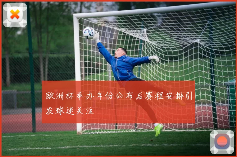 欧洲杯举办年份公布后赛程安排引发球迷关注