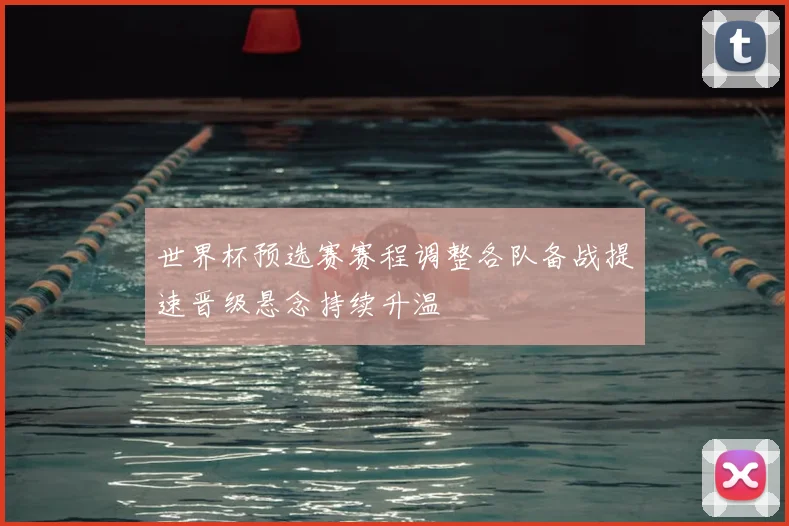 世界杯预选赛赛程调整各队备战提速晋级悬念持续升温