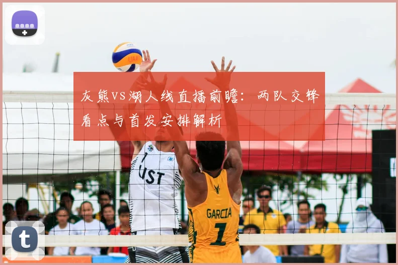 灰熊vs湖人线直播前瞻：两队交锋看点与首发安排解析
