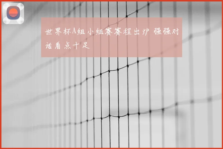世界杯A组小组赛赛程出炉 强强对话看点十足