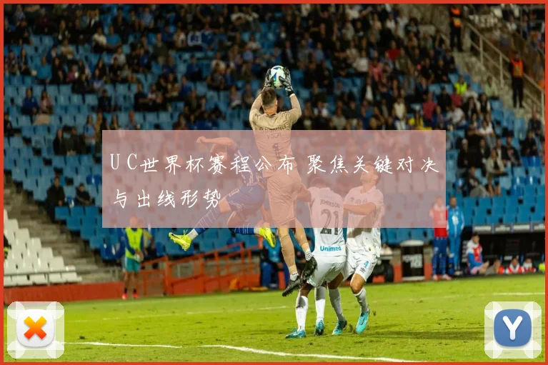 U C世界杯赛程公布 聚焦关键对决与出线形势