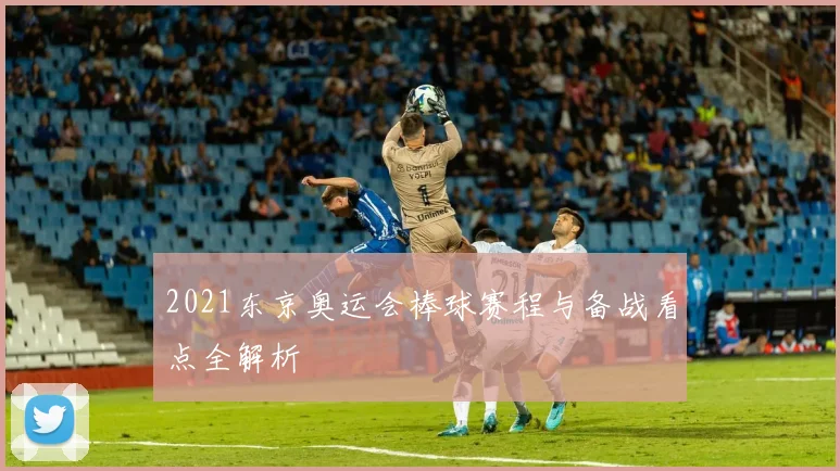 2021东京奥运会棒球赛程与备战看点全解析