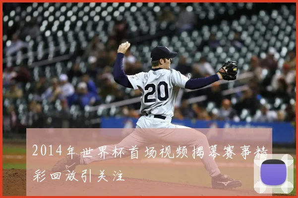 2014年世界杯首场视频揭幕赛事精彩回放引关注